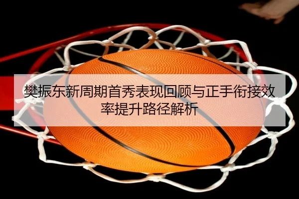 樊振东新周期首秀表现回顾与正手衔接效率提升路径解析