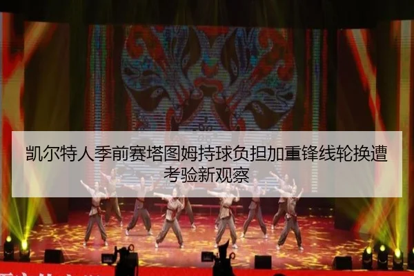 凯尔特人季前赛塔图姆持球负担加重锋线轮换遭考验新观察
